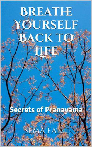 Breathe Yourself Back to Life: Secrets of Pranayama