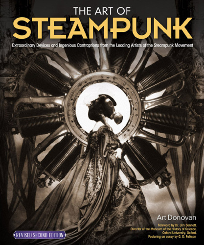 The Art of Steampunk: Extraordinary Devices and Ingenious Contraptions from the Leading Artists of the Steampunk Movement