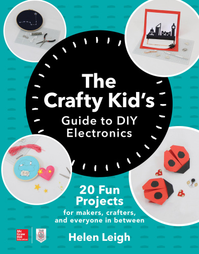 The Crafty Kid’s Guide to DIY Electronics: 20 Fun Projects for Makers, Crafters, and Everyone in Between