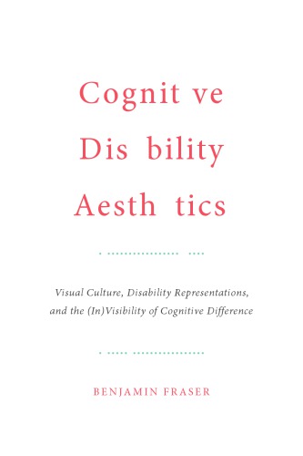 Cognitive Disability Aesthetics: Visual Culture, Disability Representations, and the (In)Visibility of Cognitive Difference