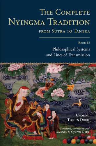 The Complete Nyingma Tradition from Sutra to Tantra, Book 13: Philosophical Systems and Lines of Transmission