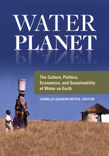 Water Planet: The Culture, Politics, Economics, and Sustainability of Water on Earth