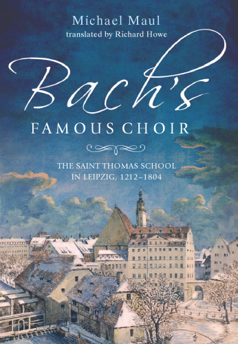 Bach’s Famous Choir: The Saint Thomas School in Leipzig, 1212-1804