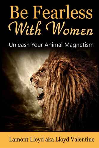 Be Fearless With Women: Unleash Your Animal Magnetism
