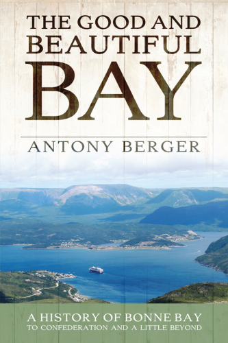 The Good and Beautiful Bay: A History of Bonne Bay to Confederation and a Little Beyond