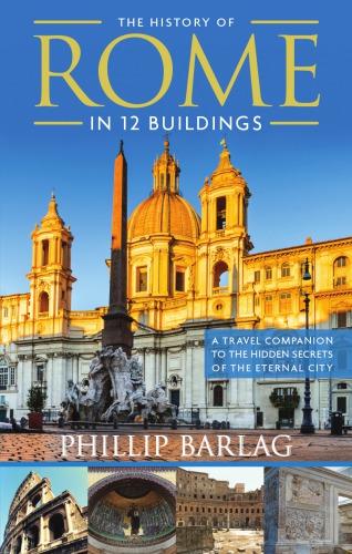 The History of Rome in 12 Buildings: A Travel Companion to the Hidden Secrets of the Eternal City
