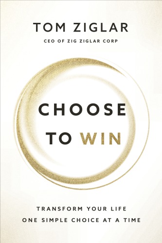 Choose to Win Transform Your Life, One Simple Choice at a Time
