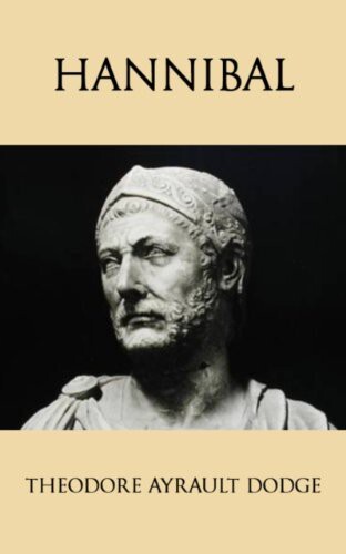 Hannibal: A History of the Art of War Among the Carthaginians and Romans Down to the Battle of Pydna, 168 B.C., with a Detailed Account of the Second Punic War
