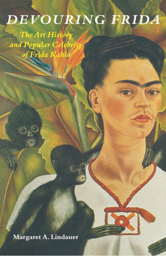 Devouring Frida: The Art History and Popular Celebrity of Frida Kahlo