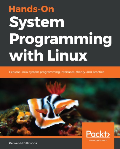 Hands-On System Programming with Linux: Explore Linux System Programming Interfaces, Theory, and Practice