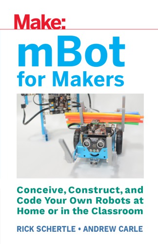 mBot for Makers: Conceive, Construct, and Code Your Own Robots at Home or in the Classroom