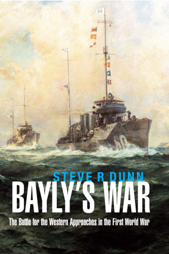 Bayly’s War: The Battle for the Western Approaches in the First World War