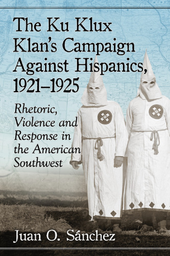 The Ku Klux Klan’s Campaign Against Hispanics, 1921-1925: Rhetoric, Violence and Response in the American Southwest