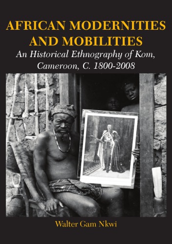 African Modernities and Mobilities. An Historical Ethnography of Kom, Cameroon, C. 1800-2008