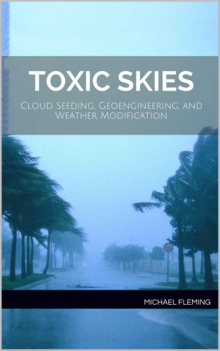 Toxic Skies: Cloud Seeding, Geoengineering, and Weather Modification