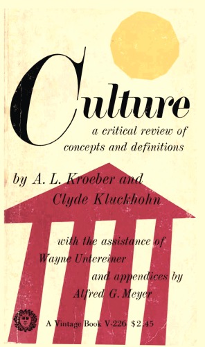 Culture - A critical review of concepts and definitions. By A. L. Kroeber and C. Kluckhohn, with the assistance of Wayne Untereiner and appendices by Alfred G. Meyer