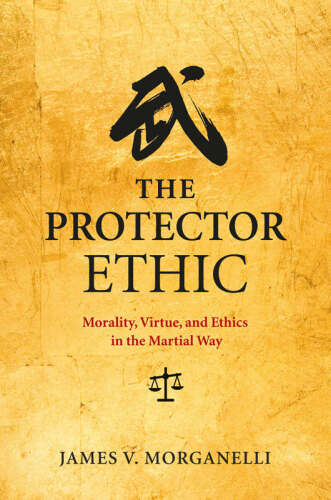 The Protector Ethic: Morality, Virtue, and Ethics in the Martial Way
