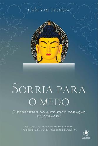 Sorria para o medo: O despertar do autêntico coração da coragem