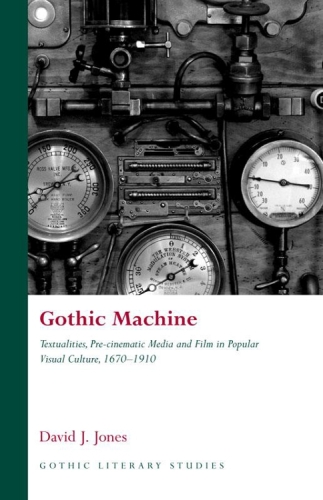 Gothic Machine: Textualities, Pre-cinematic Media and Film in Popular Visual Culture 1670-1910