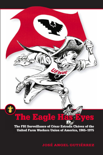 The Eagle Has Eyes: The FBI Surveillance of César Estrada Chávez of the United Farm Workers Union of America, 1965–1975