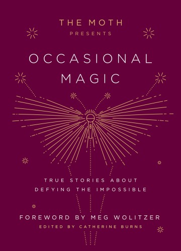 The Moth Presents Occasional Magic: True Stories About Defying the Impossible