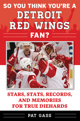 So You Think You’re a Detroit Red Wings Fan?: Stars, Stats, Records, and Memories for True Diehards