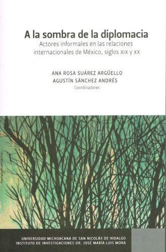 A la sombra de la diplomacia. Actores informales en las relaciones internacionales de México, siglos XIX y XX
