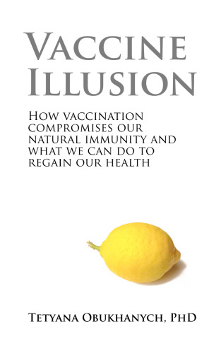 Vaccine Illusion: How Vaccination Compromises our Natural Immunity and What We Can Do to Regain Our Health