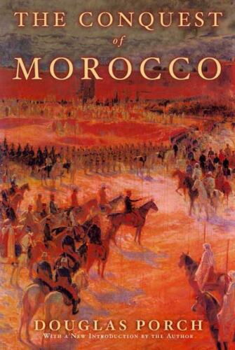 The Conquest of Morocco: The Bizarre History of France’s Last Great Colonial Adventure, the Long Struggle to Subdue a Medieval Kingdom by Intrigue and Force of Arms, 1903-1914