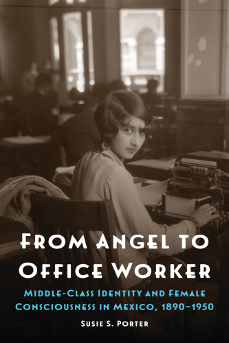From Angel to Office Worker: Middle-Class Identity and Female Consciousness in Mexico, 1890–1950