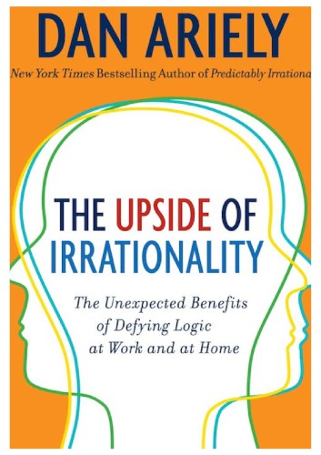 The Upside of Irrationality - The Unexpected Benefits of Defying Logic