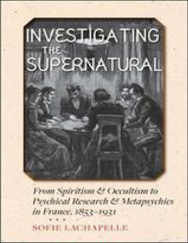 Investigating the Supernatural: From Spiritism and Occultism to Psychical Research and Metapsychics in France, 1853-1931