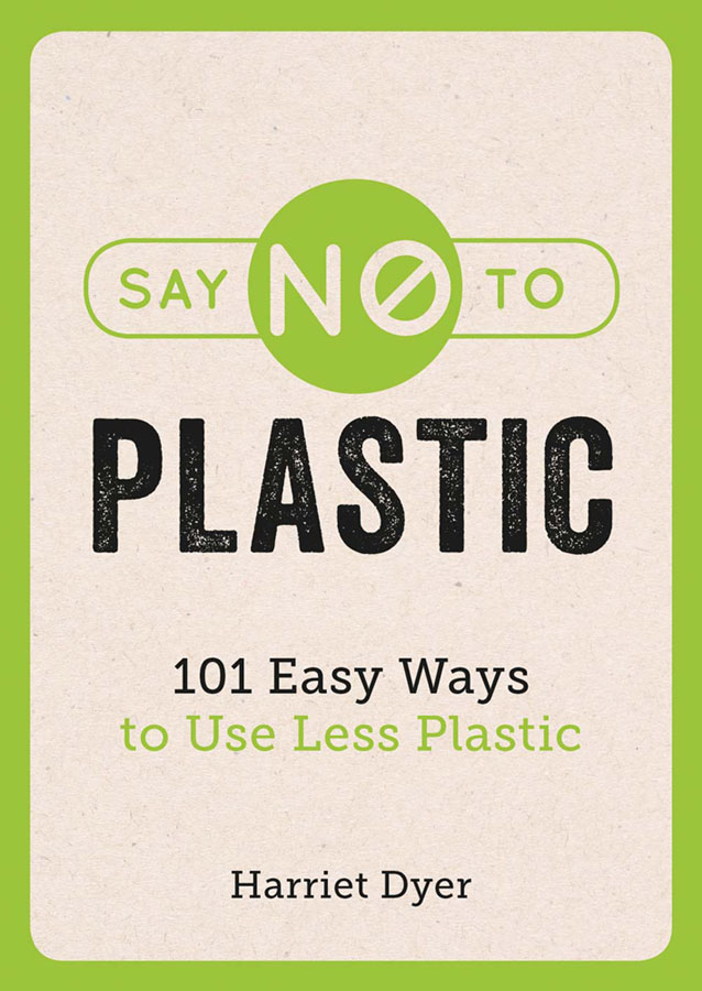 Say No to Plastic - 101 Easy Ways to Use Less Plastic