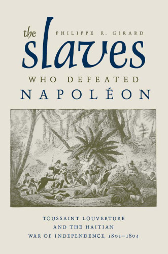 The Slaves Who Defeated Napoleon: Toussaint Louverture and the Haitian War of Independence, 1801–1804