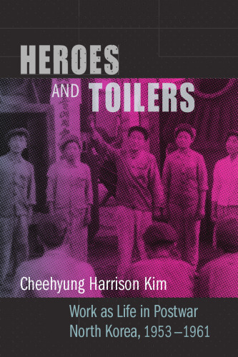 Heroes and Toilers: Work as Life in Postwar North Korea, 1953–1961