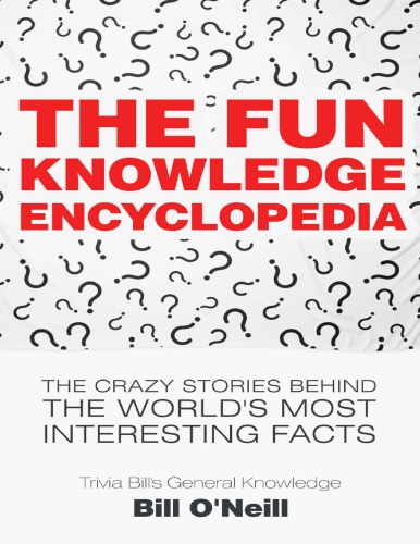 The Fun Knowledge Encyclopedia  The Crazy Stories Behind the World s Most Interesting Facts (Trivia Bill s General Knowledge Book 1) Bill O Neill LAK Publishing
