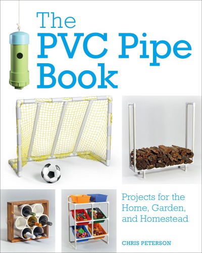 The PVC Pipe Book Projects for the Home, Garden, and Homestead
