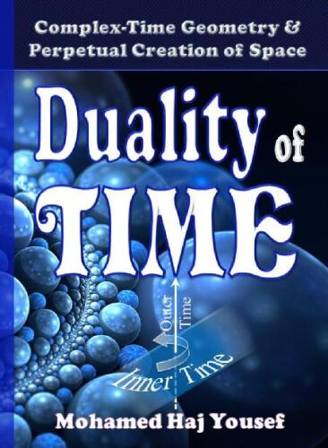 DUALITY OF TIME: Complex-Time Geometry and Perpetual Creation of Space (The Single Monad Model of The Cosmos Book 2)