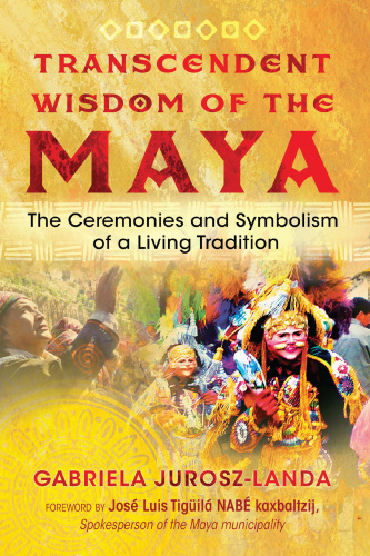 Transcendent Wisdom of the Maya: The Ceremonies and Symbolism of a Living Tradition