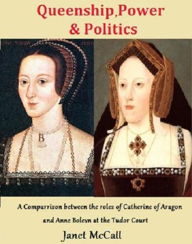 Queenship, Power & Politics: A Comparison between the roles of Catherine of Aragon and Anne Boleyn at the Tudor Court