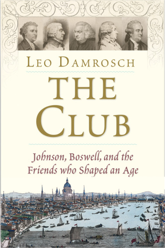 The Club: Johnson, Boswell, and the Friends Who Shaped an Age