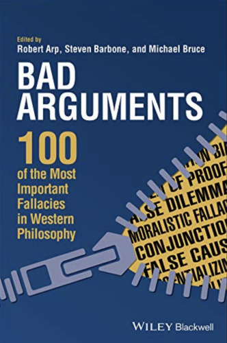 Bad arguments : 100 of the most important fallacies in Western philosophy.