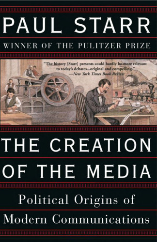 The Creation of the Media: Political Origins of Modern Communications