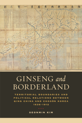 Ginseng and Borderland: Territorial Boundaries and Political Relations Between Qing China and Choson Korea, 1636-1912