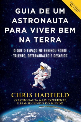 Guia de um astronauta para viver bem na Terra: O que o espaço me ensinou sobre talento, determinação e desafios