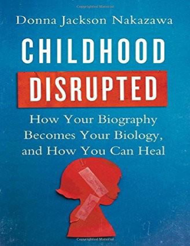 Childhood Disrupted: How Your Biography Becomes Your Biology, and How You Can Heal