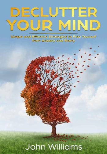 Declutter Your Mind Simple and Effective Strategies to Free Yourself from Anxiety and Worry