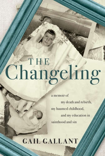 The changeling : A Memoir of My Death and Rebirth, My Haunted Childhood, and My Education in Sainthood and Sin