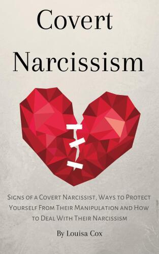 Covert Narcissism: Signs of a Covert Narcissist, Ways to Protect Yourself From Their Manipulation and How to Deal With Their Narcissism