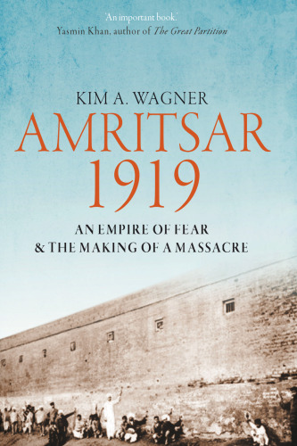 Amritsar 1919: An Empire of Fear and the Making of a Massacre